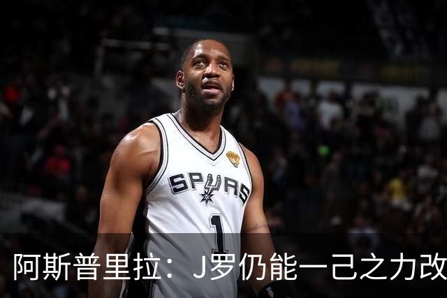 阿斯普里拉：J罗仍能一己之力改变比赛；48队踢世界杯真的太多了