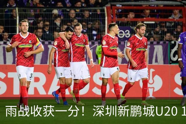 雨战收获一分！深圳新鹏城U20 1比1战平天津津门虎U20